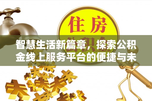 利川智慧生活新篇章，探索公积金线上服务平台的便捷与未来