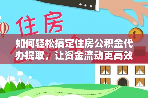 利川如何轻松搞定住房公积金代办提取，让资金流动更高效