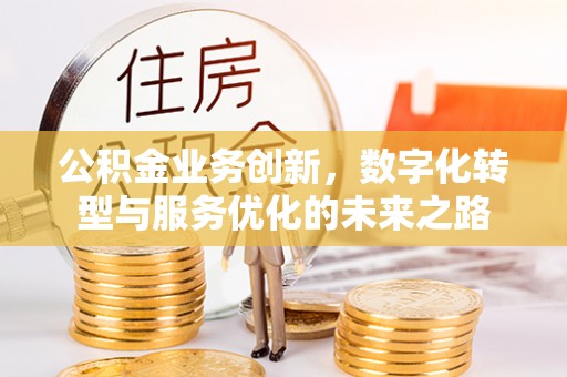 利川公积金业务创新，数字化转型与服务优化的未来之路