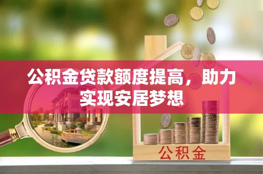 利川公积金贷款额度提高，助力实现安居梦想