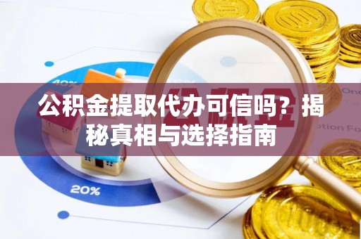 利川公积金提取代办可信吗？揭秘真相与选择指南