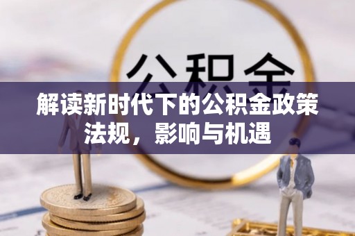 利川解读新时代下的公积金政策法规，影响与机遇