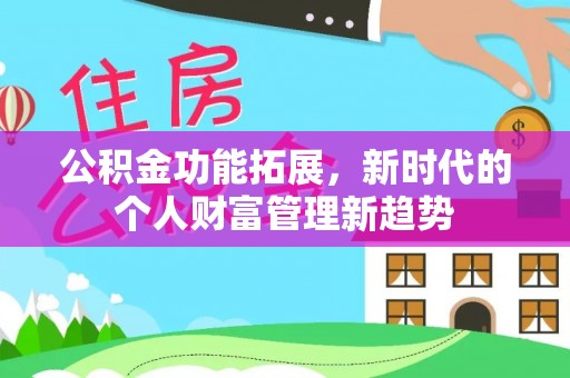 利川公积金功能拓展，新时代的个人财富管理新趋势