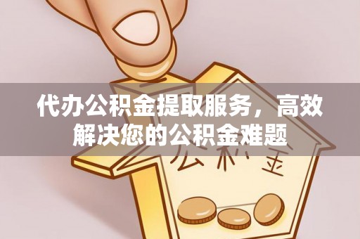 利川代办公积金提取服务，高效解决您的公积金难题
