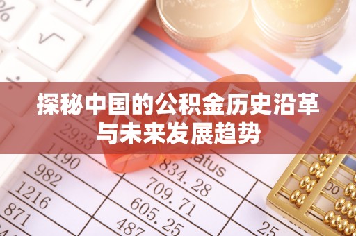 利川探秘中国的公积金历史沿革与未来发展趋势