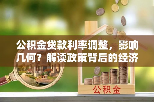 利川公积金贷款利率调整，影响几何？解读政策背后的经济逻辑