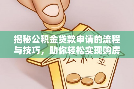 利川揭秘公积金贷款申请的流程与技巧，助你轻松实现购房梦