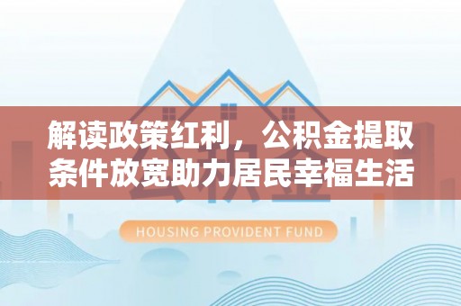 利川解读政策红利，公积金提取条件放宽助力居民幸福生活