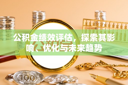 利川公积金绩效评估，探索其影响、优化与未来趋势