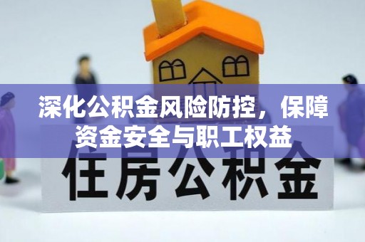 利川深化公积金风险防控，保障资金安全与职工权益