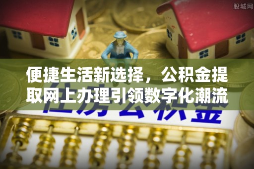 利川便捷生活新选择，公积金提取网上办理引领数字化潮流