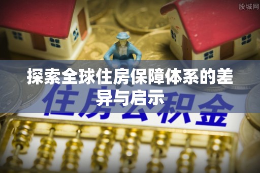 利川探索全球住房保障体系的差异与启示