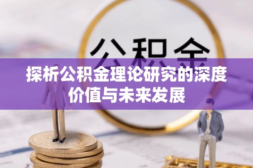 利川探析公积金理论研究的深度价值与未来发展