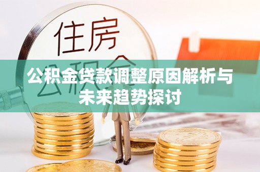 利川公积金贷款调整原因解析与未来趋势探讨