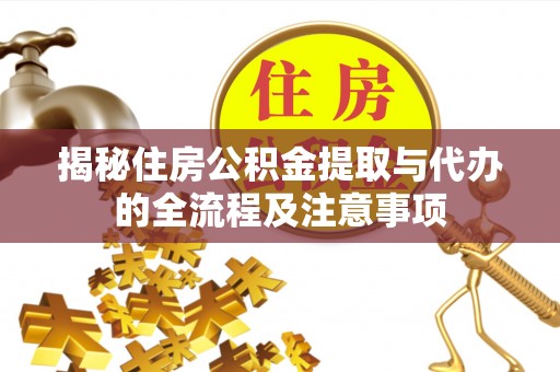 利川揭秘住房公积金提取与代办的全流程及注意事项