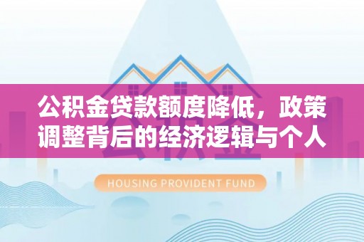 利川公积金贷款额度降低，政策调整背后的经济逻辑与个人应对策略