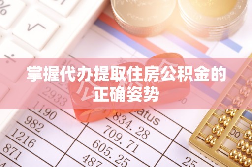 利川掌握代办提取住房公积金的正确姿势