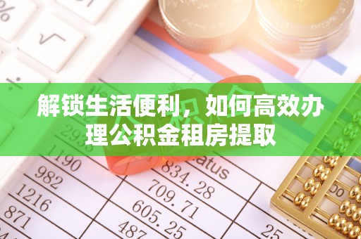 利川解锁生活便利，如何高效办理公积金租房提取