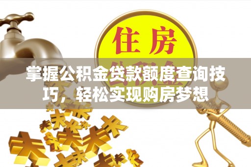 利川掌握公积金贷款额度查询技巧，轻松实现购房梦想
