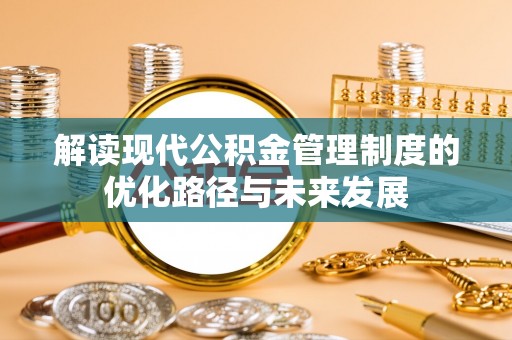 利川解读现代公积金管理制度的优化路径与未来发展