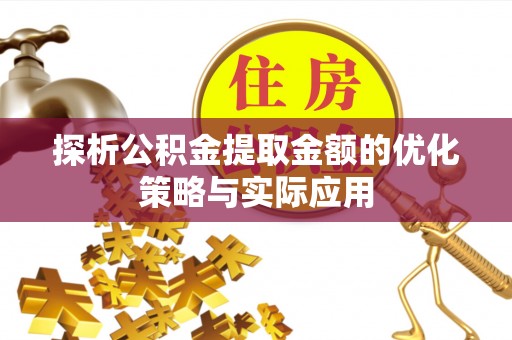 利川探析公积金提取金额的优化策略与实际应用