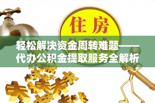 利川轻松解决资金周转难题——代办公积金提取服务全解析