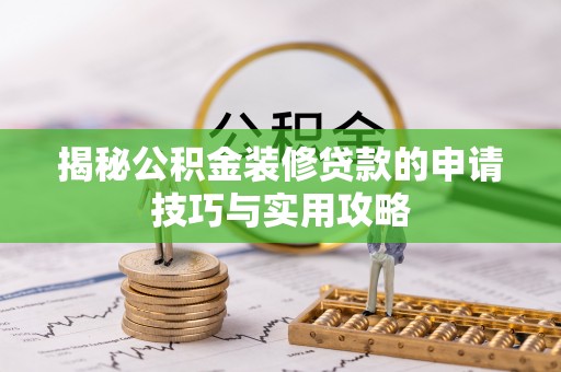 利川揭秘公积金装修贷款的申请技巧与实用攻略