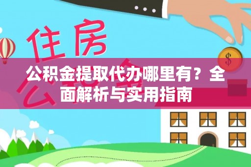 利川公积金提取代办哪里有？全面解析与实用指南