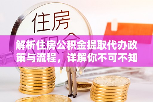 利川解析住房公积金提取代办政策与流程，详解你不可不知的关键点