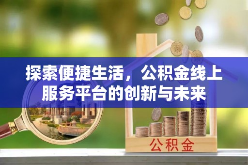 利川探索便捷生活，公积金线上服务平台的创新与未来