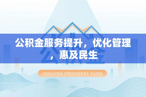 利川公积金服务提升，优化管理，惠及民生