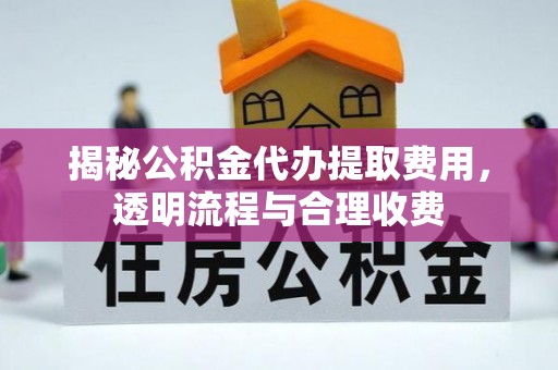 利川揭秘公积金代办提取费用，透明流程与合理收费