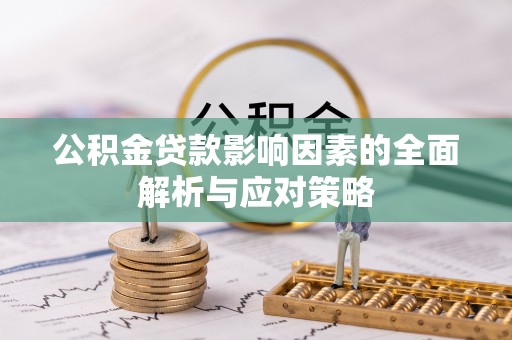 利川公积金贷款影响因素的全面解析与应对策略