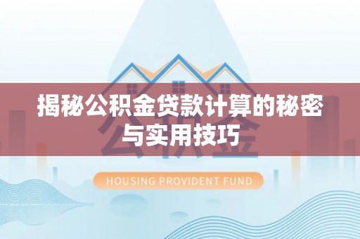 利川揭秘公积金贷款计算的秘密与实用技巧