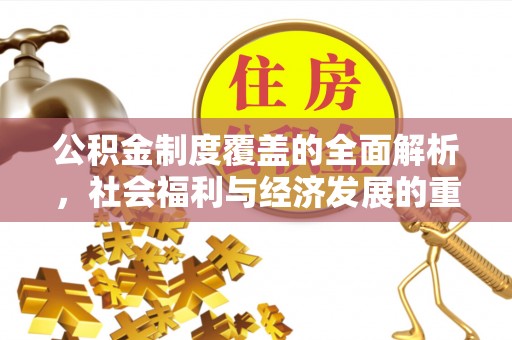 利川公积金制度覆盖的全面解析，社会福利与经济发展的重要纽带