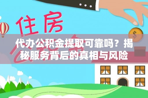 利川代办公积金提取可靠吗？揭秘服务背后的真相与风险