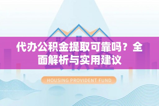 利川代办公积金提取可靠吗？全面解析与实用建议