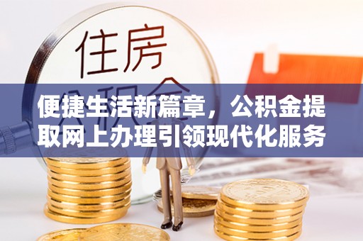 利川便捷生活新篇章，公积金提取网上办理引领现代化服务