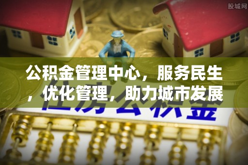 利川公积金管理中心，服务民生，优化管理，助力城市发展