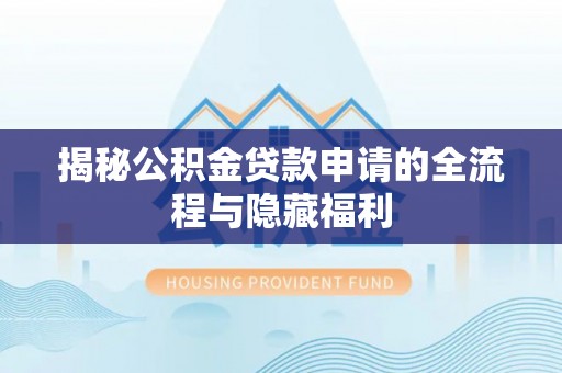 利川揭秘公积金贷款申请的全流程与隐藏福利