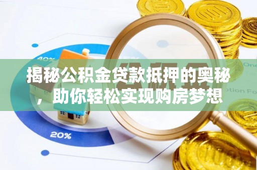 利川揭秘公积金贷款抵押的奥秘，助你轻松实现购房梦想