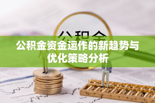 利川公积金资金运作的新趋势与优化策略分析