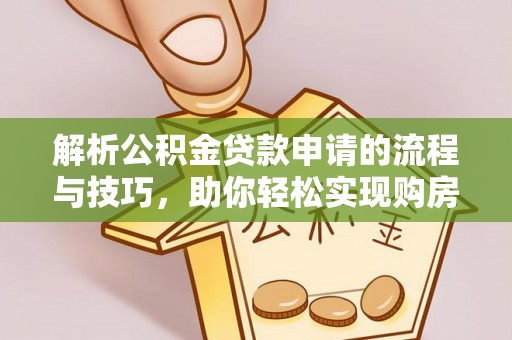 利川解析公积金贷款申请的流程与技巧，助你轻松实现购房梦想