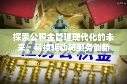 利川探索公积金管理现代化的未来，科技驱动与服务创新