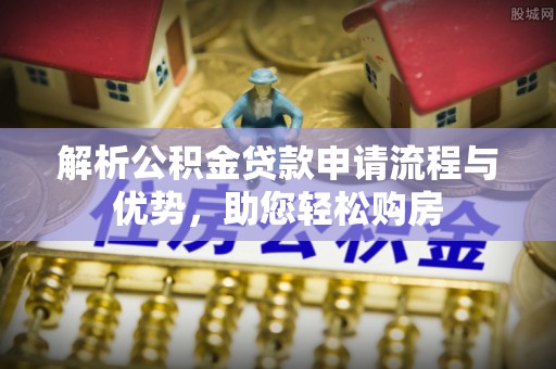 利川解析公积金贷款申请流程与优势，助您轻松购房