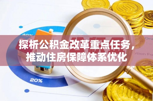 利川探析公积金改革重点任务，推动住房保障体系优化