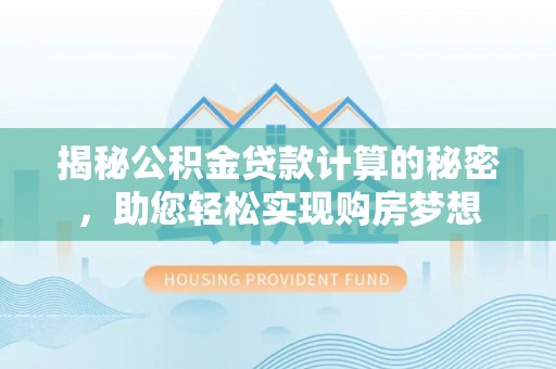 利川揭秘公积金贷款计算的秘密，助您轻松实现购房梦想