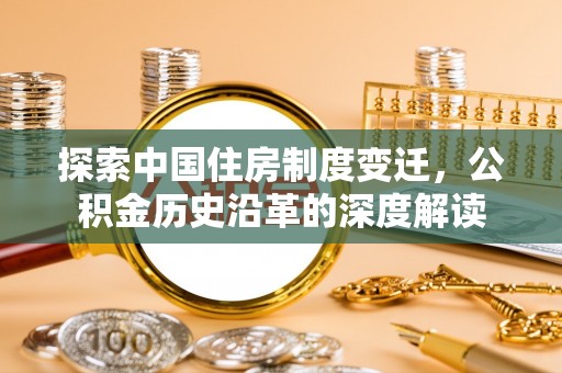 利川探索中国住房制度变迁，公积金历史沿革的深度解读