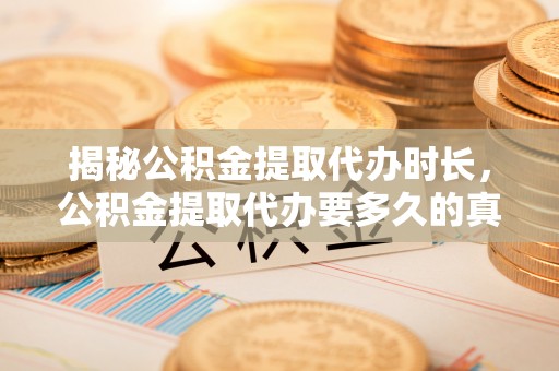 利川揭秘公积金提取代办时长，公积金提取代办要多久的真相与攻略