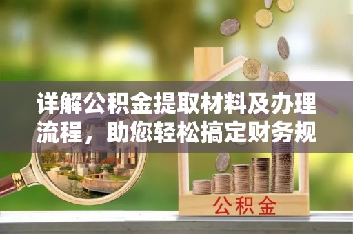 利川详解公积金提取材料及办理流程，助您轻松搞定财务规划